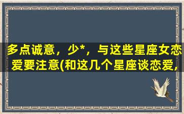 多点诚意，少*，与这些星座女恋爱要注意(和这几个星座谈恋爱, 你就会提早体味当*感觉）